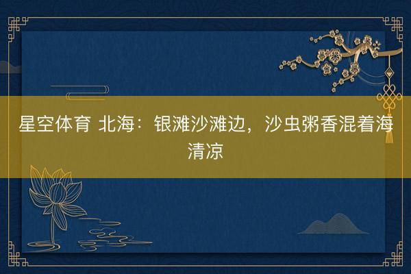 星空体育 北海：银滩沙滩边，沙虫粥香混着海清凉