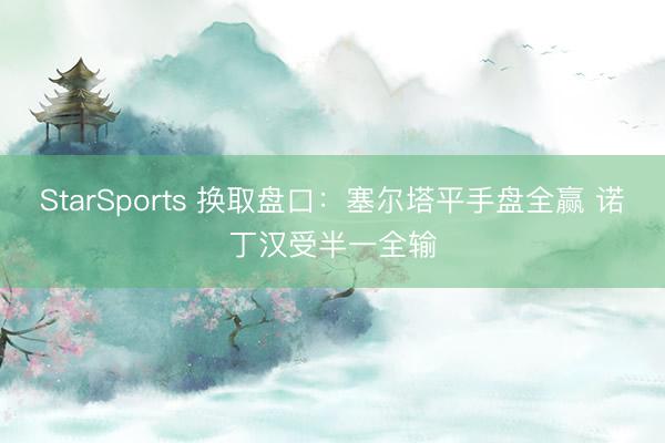 StarSports 换取盘口：塞尔塔平手盘全赢 诺丁汉受半一全输