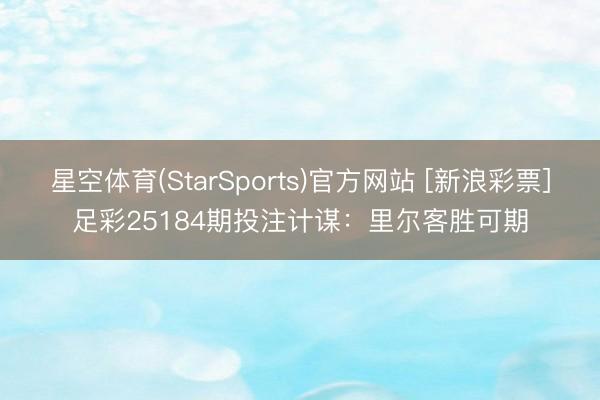 星空体育(StarSports)官方网站 [新浪彩票]足彩25184期投注计谋：里尔客胜可期