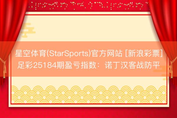 星空体育(StarSports)官方网站 [新浪彩票]足彩25184期盈亏指数：诺丁汉客战防平