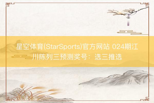 星空体育(StarSports)官方网站 024期江川陈列三预测奖号:选三推选