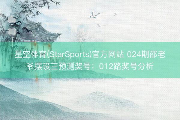 星空体育(StarSports)官方网站 024期邵老爷摆设三预测奖号:012路奖号分析