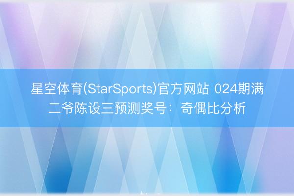 星空体育(StarSports)官方网站 024期满二爷陈设三预测奖号：奇偶比分析