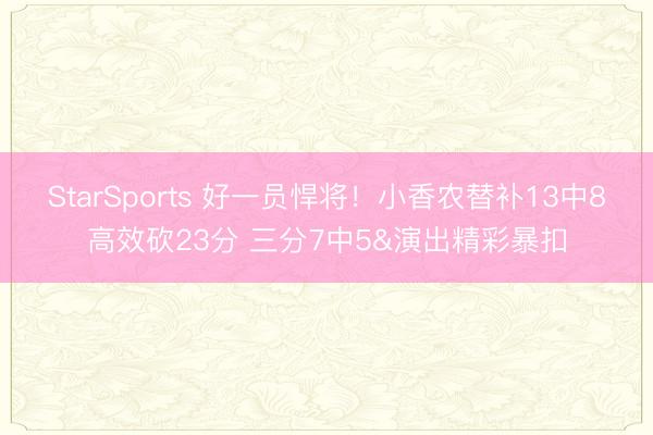 StarSports 好一员悍将!小香农替补13中8高效砍23分 三分7中5&演出精彩暴扣