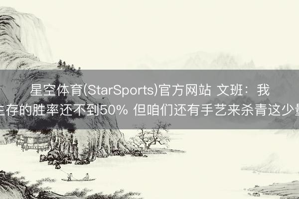 星空体育(StarSports)官方网站 文班:我生存的胜率还不到50% 但咱们还有手艺来杀青这少量