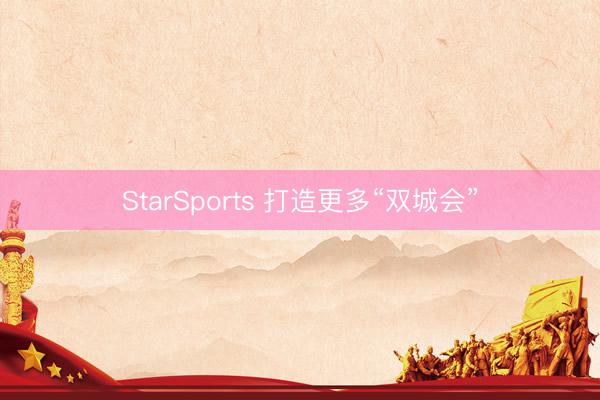 StarSports 打造更多“双城会”