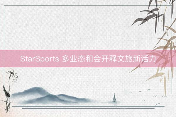 StarSports 多业态和会开释文旅新活力
