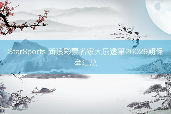StarSports 新浪彩票名家大乐透第26029期保举汇总
