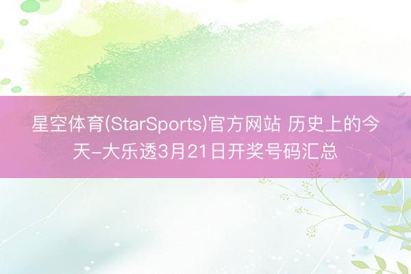 星空体育(StarSports)官方网站 历史上的今天-大乐透3月21日开奖号码汇总