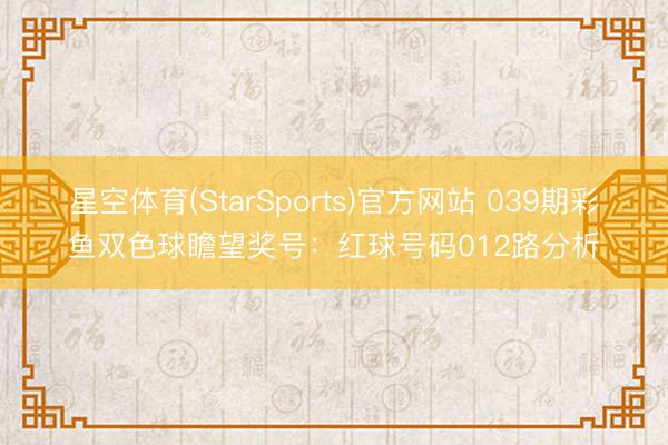 星空体育(StarSports)官方网站 039期彩鱼双色球瞻望奖号：红球号码012路分析