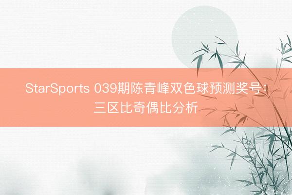 StarSports 039期陈青峰双色球预测奖号:三区比奇偶比分析