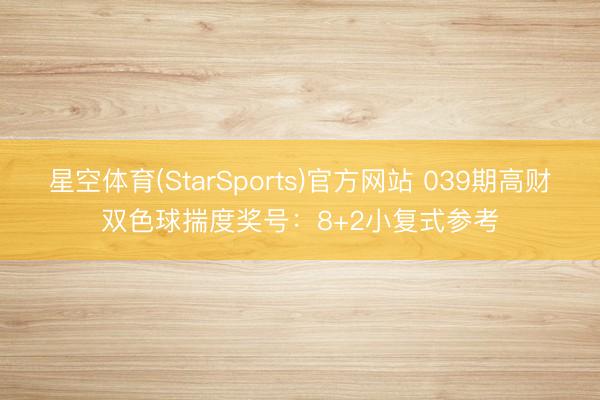 星空体育(StarSports)官方网站 039期高财双色球揣度奖号：8+2小复式参考