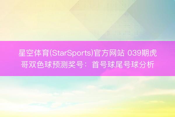 星空体育(StarSports)官方网站 039期虎哥双色球预测奖号：首号球尾号球分析