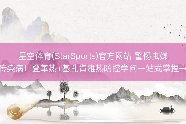 星空体育(StarSports)官方网站 警惕虫媒传染病！登革热+基孔肯雅热防控学问一站式掌捏→