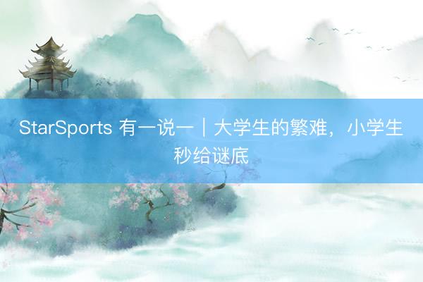 StarSports 有一说一|大学生的繁难,小学生秒给谜底