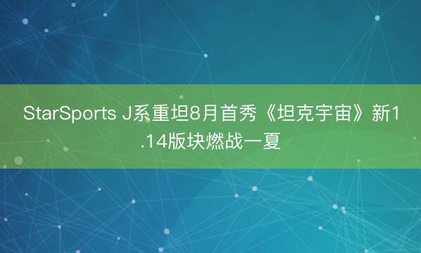StarSports J系重坦8月首秀《坦克宇宙》新1.14版块燃战一夏