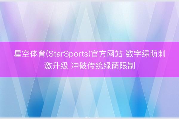 星空体育(StarSports)官方网站 数字绿荫刺激升级 冲破传统绿荫限制