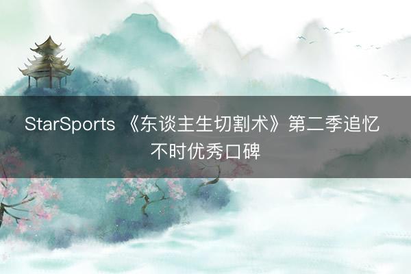 StarSports 《东谈主生切割术》第二季追忆 不时优秀口碑