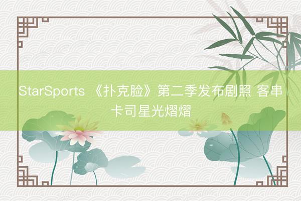 StarSports 《扑克脸》第二季发布剧照 客串卡司星光熠熠