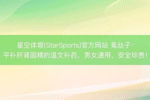星空体育(StarSports)官方网站 菟丝子:平补肝肾固精的温文补药,男女通用,安全珍贵!