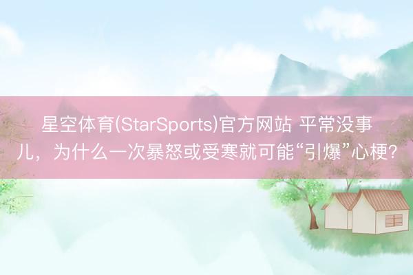星空体育(StarSports)官方网站 平常没事儿，为什么一次暴怒或受寒就可能“引爆”心梗？