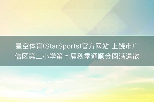 星空体育(StarSports)官方网站 上饶市广信区第二小学第七届秋季通顺会圆满遣散