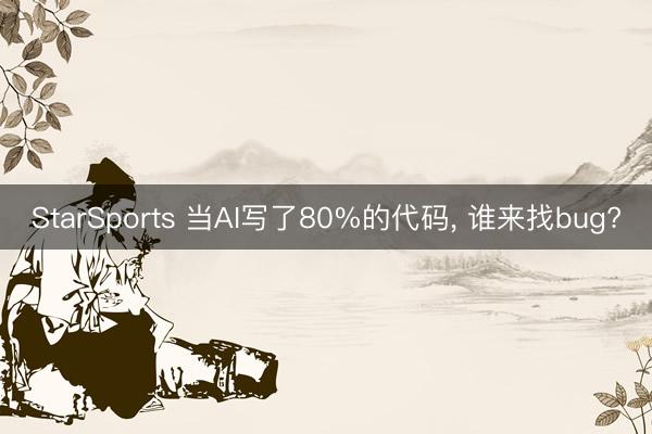StarSports 当AI写了80%的代码， 谁来找bug?