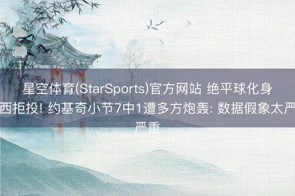 星空体育(StarSports)官方网站 绝平球化身本西拒投! 约基奇小节7中1遭多方炮轰: 数据假象太严重