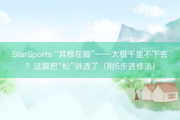 StarSports “其根在脚”——太极千里不下去？这篇把“松”讲透了（附5步进修法）