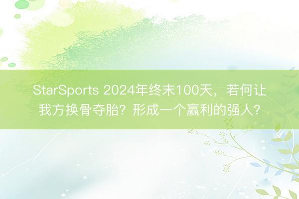 StarSports 2024年终末100天，若何让我方换骨夺胎？形成一个赢利的强人？