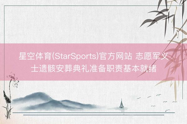星空体育(StarSports)官方网站 志愿军义士遗骸安葬典礼准备职责基本就绪