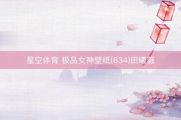 星空体育 极品女神壁纸(634)田曦薇