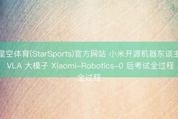 星空体育(StarSports)官方网站 小米开源机器东谈主 VLA 大模子 Xiaomi-Robotics-0 后考试全过程