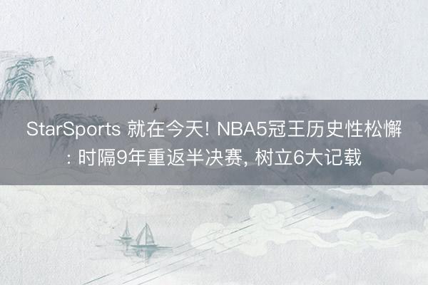 StarSports 就在今天! NBA5冠王历史性松懈: 时隔9年重返半决赛， 树立6大记载