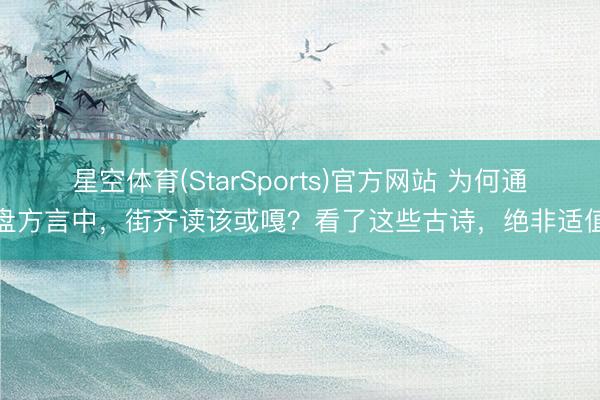 星空体育(StarSports)官方网站 为何通盘方言中，街齐读该或嘎？看了这些古诗，绝非适值
