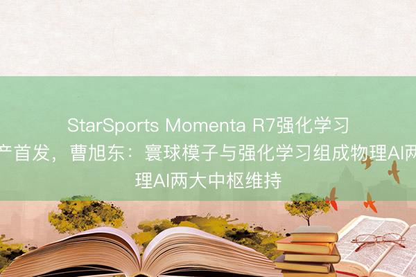 StarSports Momenta R7强化学习寰球模子量产首发，曹旭东：寰球模子与强化学习组成物理AI两大中枢维持