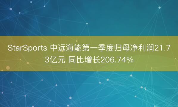StarSports 中远海能第一季度归母净利润21.73亿元 同比增长206.74%