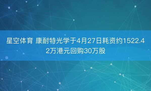 星空体育 康耐特光学于4月27日耗资约1522.42万港元回购30万股