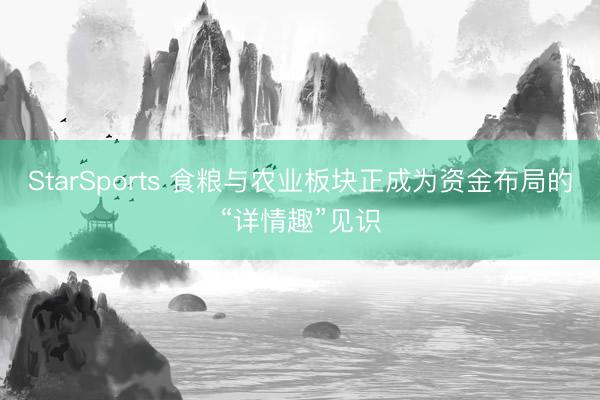 StarSports 食粮与农业板块正成为资金布局的“详情趣”见识