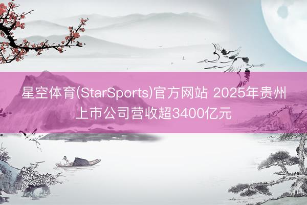 星空体育(StarSports)官方网站 2025年贵州上市公司营收超3400亿元