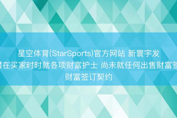 星空体育(StarSports)官方网站 新寰宇发展: 有潜在买家时时就各项财富护士 尚未就任何出售财富签订契约