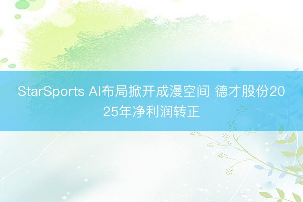 StarSports AI布局掀开成漫空间 德才股份2025年净利润转正