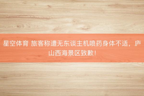 星空体育 旅客称遭无东谈主机喷药身体不适，庐山西海景区致歉！