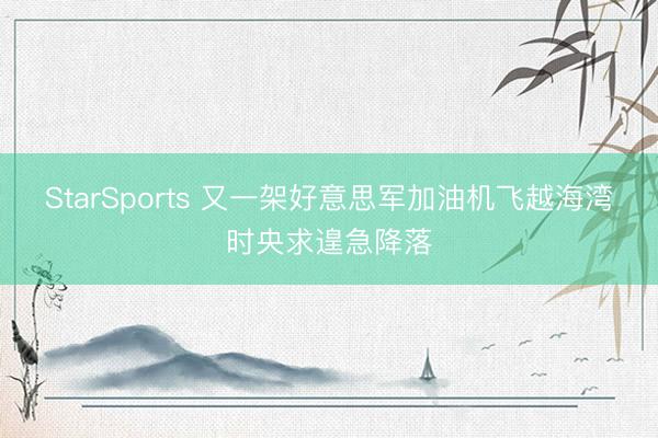 StarSports 又一架好意思军加油机飞越海湾时央求遑急降落