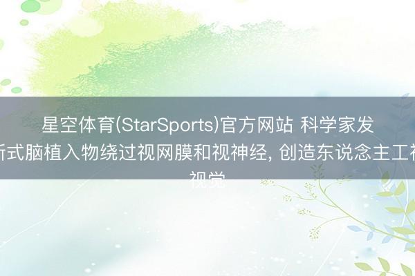 星空体育(StarSports)官方网站 科学家发明新式脑植入物绕过视网膜和视神经， 创造东说念主工视觉