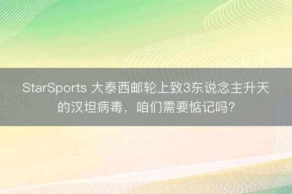 StarSports 大泰西邮轮上致3东说念主升天的汉坦病毒，咱们需要惦记吗？
