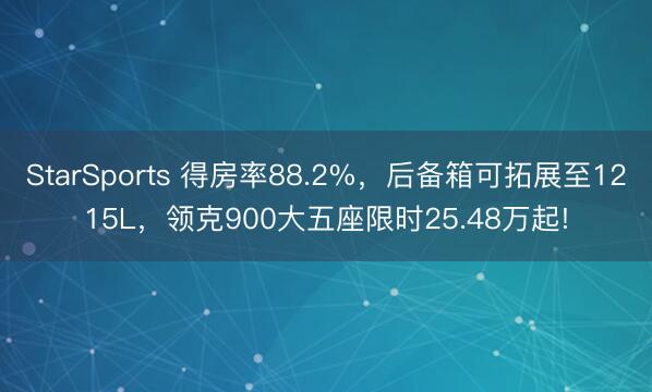 StarSports 得房率88.2%，后备箱可拓展至1215L，领克900大五座限时25.48万起!
