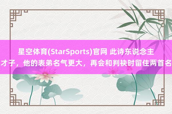 星空体育(StarSports)官网 此诗东说念主是才子，他的表弟名气更大，再会和判袂时留住两首名诗