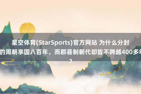 星空体育(StarSports)官方网站 为什么分封制的周朝享国八百年，而郡县制朝代却皆不跨越400多年？