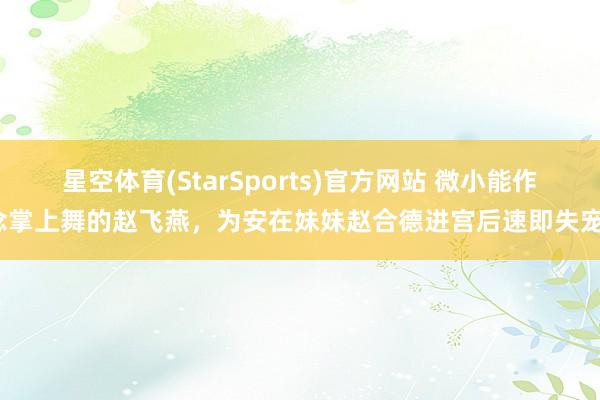 星空体育(StarSports)官方网站 微小能作念掌上舞的赵飞燕，为安在妹妹赵合德进宫后速即失宠？